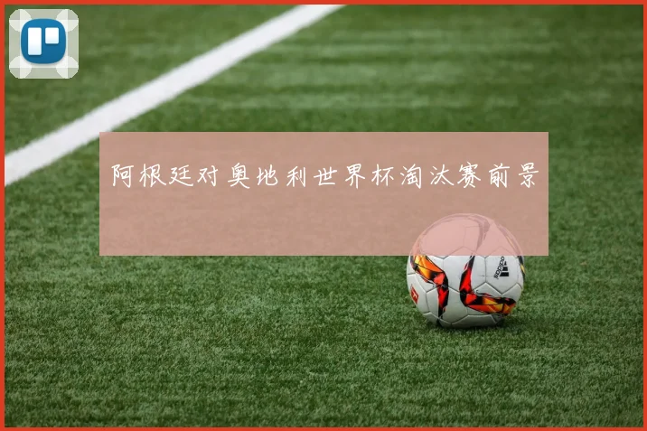 阿根廷对奥地利世界杯淘汰赛前景