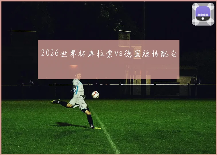 2026世界杯库拉索vs德国短传配合