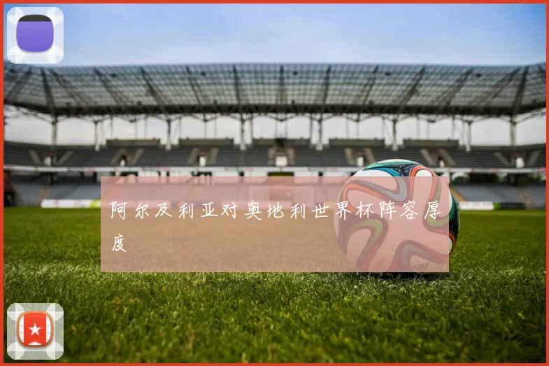 阿尔及利亚对奥地利世界杯阵容厚度