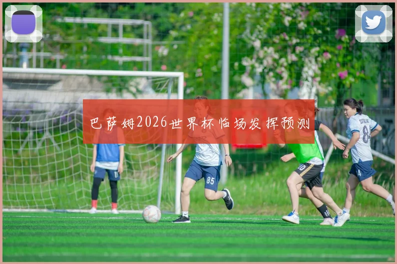 巴萨姆2026世界杯临场发挥预测