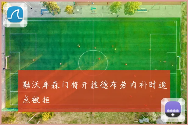 勒沃库森门将开挂德布劳内补时造点被拒