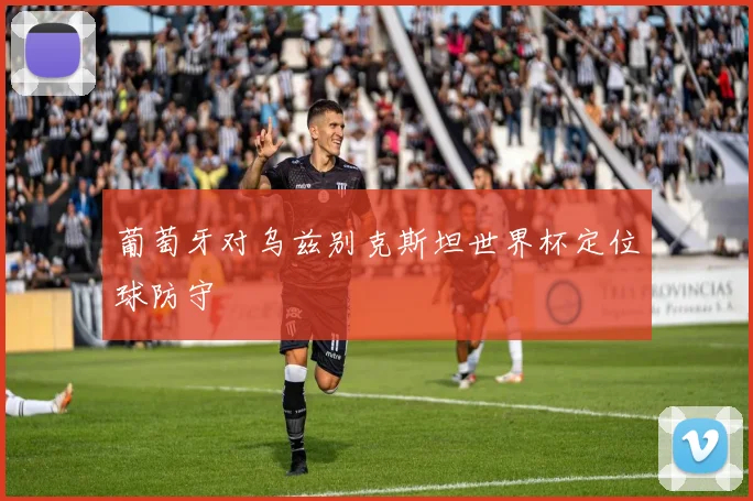 葡萄牙对乌兹别克斯坦世界杯定位球防守