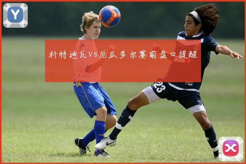 科特迪瓦vs厄瓜多尔赛前盘口提醒
