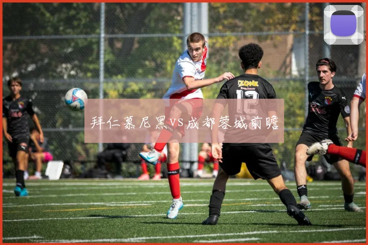 拜仁慕尼黑vs成都蓉城前瞻