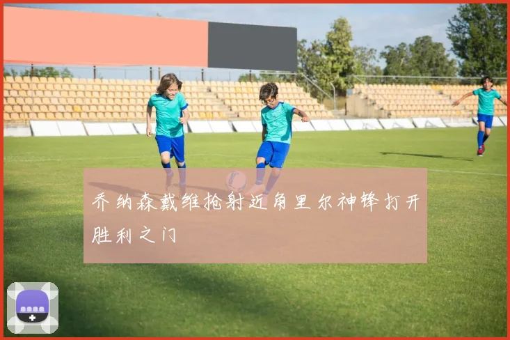 乔纳森戴维抢射近角里尔神锋打开胜利之门