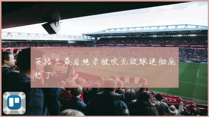 英格兰最后绝杀被吹无效球迷彻底怒了