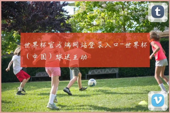 世界杯官方端网站登录入口-世界杯（中国）球迷互动