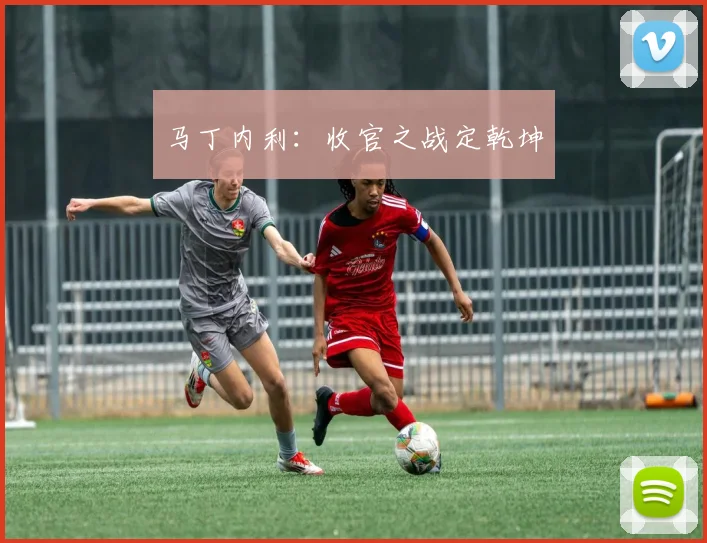 马丁内利：收官之战定乾坤