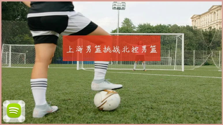 上海男篮挑战北控男篮