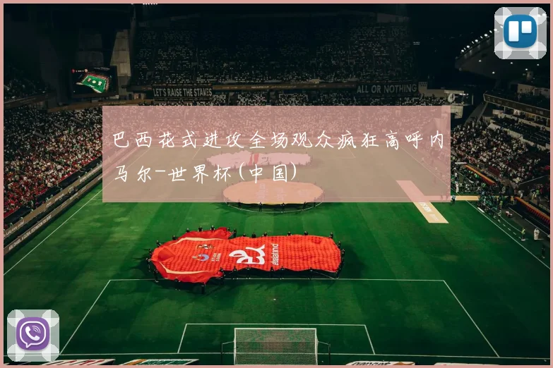 巴西花式进攻全场观众疯狂高呼内马尔-世界杯(中国)