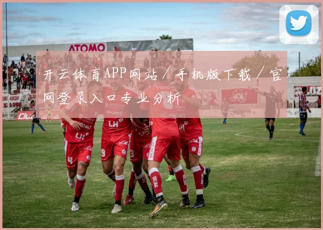 开云体育APP网站／手机版下载／官网登录入口专业分析