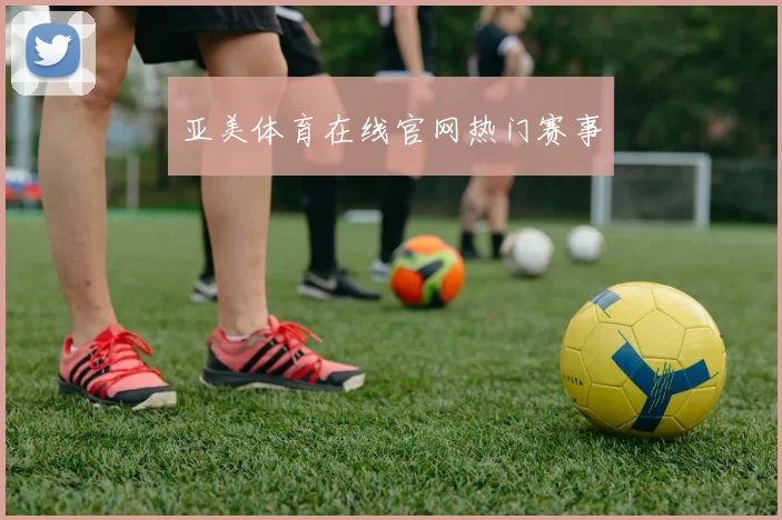 亚美体育在线官网热门赛事