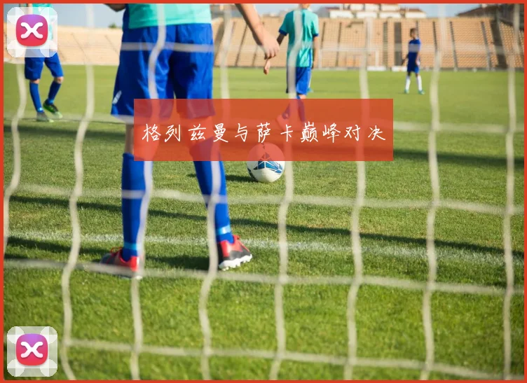 格列兹曼与萨卡巅峰对决