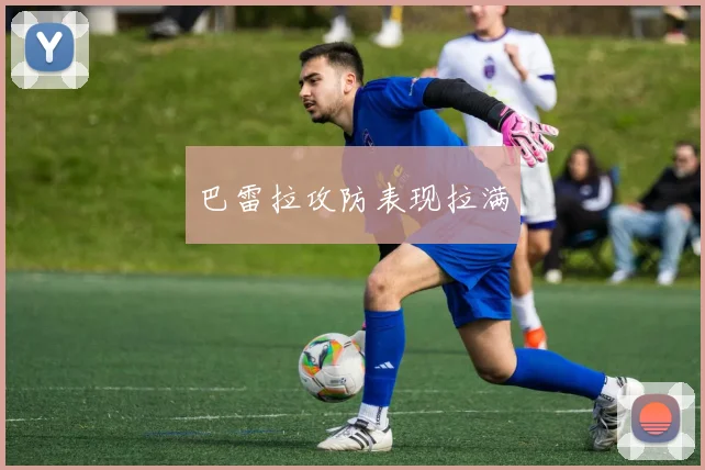 巴雷拉攻防表现拉满