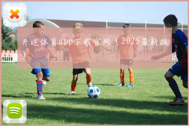 开运体育app下载官网（2025最新版）