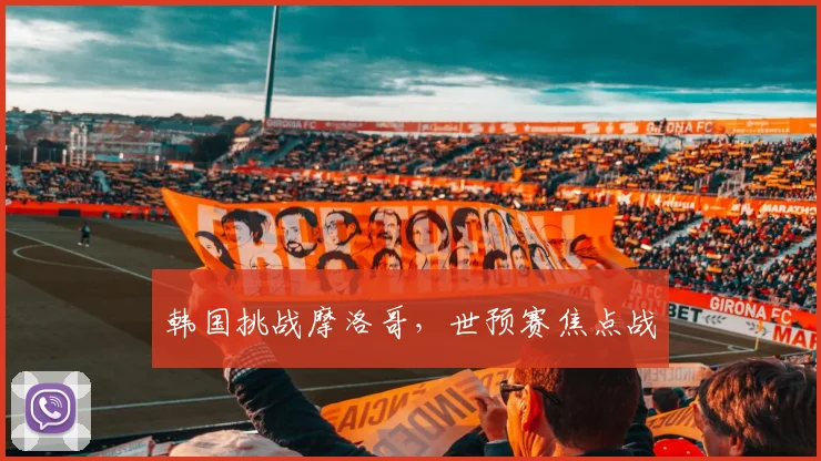 韩国挑战摩洛哥，世预赛焦点战
