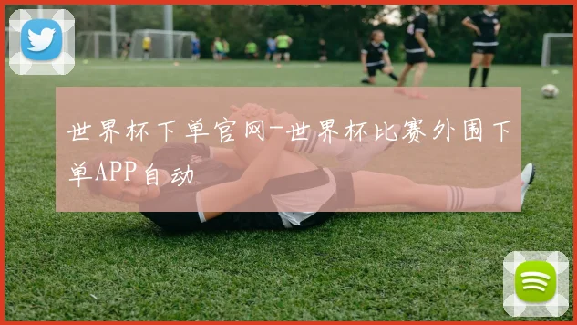 世界杯下单官网-世界杯比赛外围下单APP自动