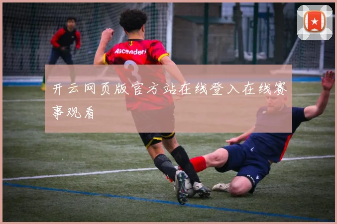 开云网页版官方站在线登入在线赛事观看