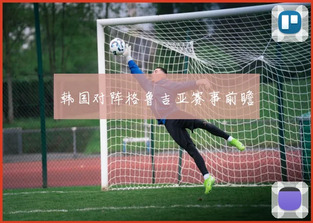 韩国对阵格鲁吉亚赛事前瞻