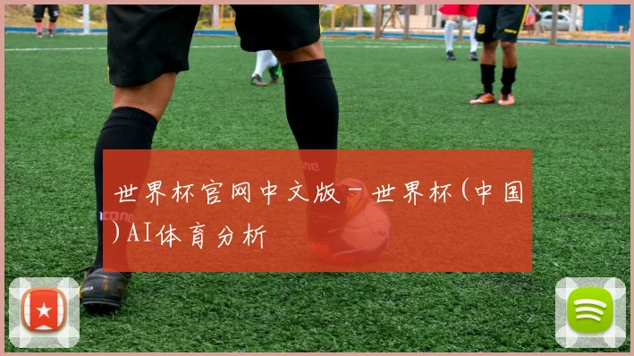 世界杯官网中文版 - 世界杯(中国)AI体育分析