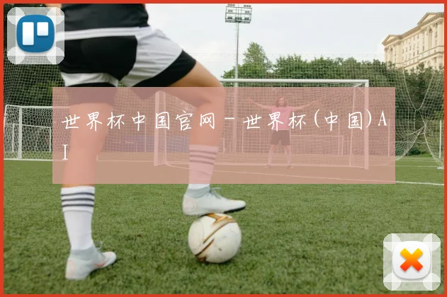 世界杯中国官网 - 世界杯(中国)AI