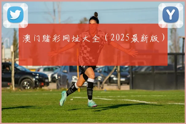 澳门赌彩网址大全（2025最新版）
