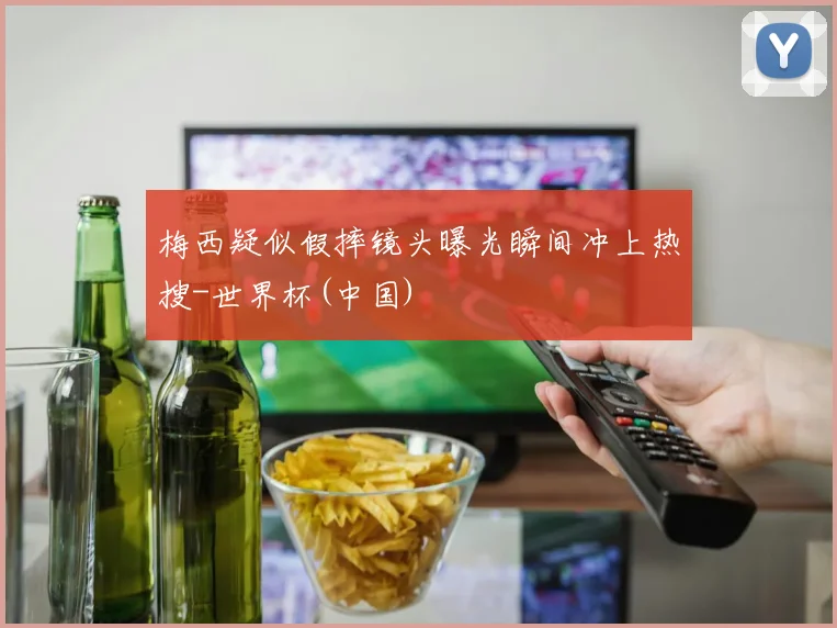 梅西疑似假摔镜头曝光瞬间冲上热搜-世界杯(中国)