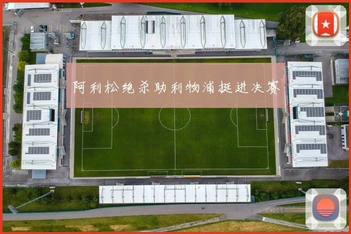 阿利松绝杀助利物浦挺进决赛