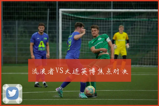 流浪者VS大连英博焦点对决