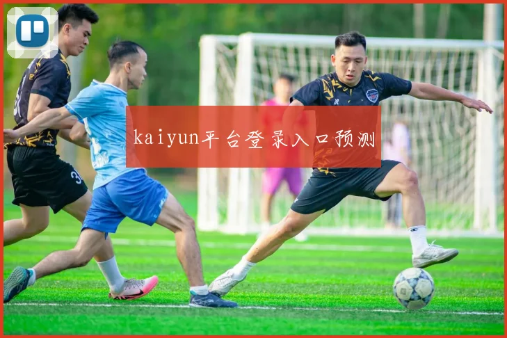 kaiyun平台登录入口预测