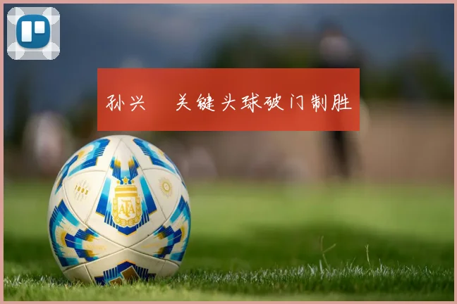 孙兴慜关键头球破门制胜
