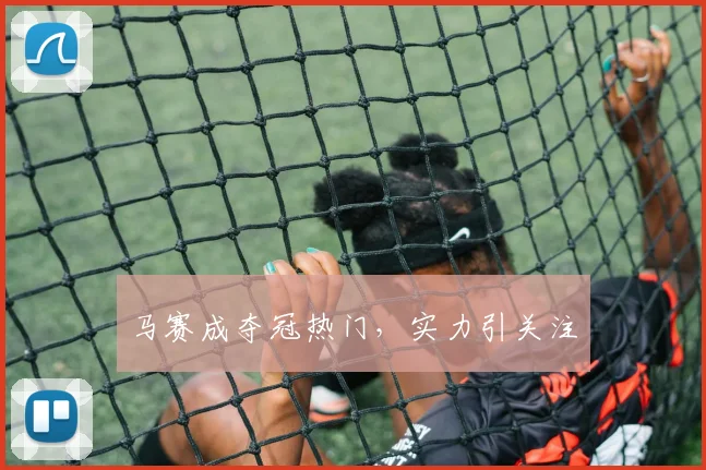马赛成夺冠热门，实力引关注