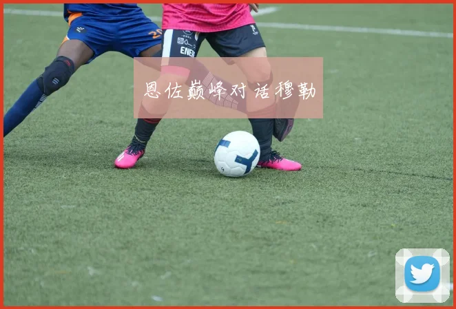 恩佐巅峰对话穆勒