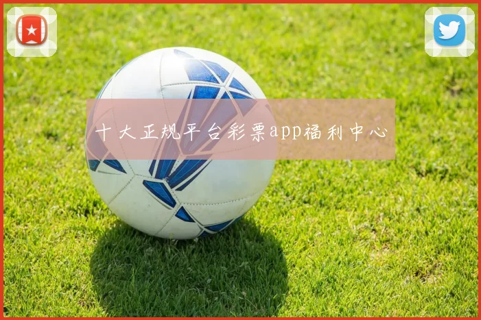 十大正规平台彩票app福利中心