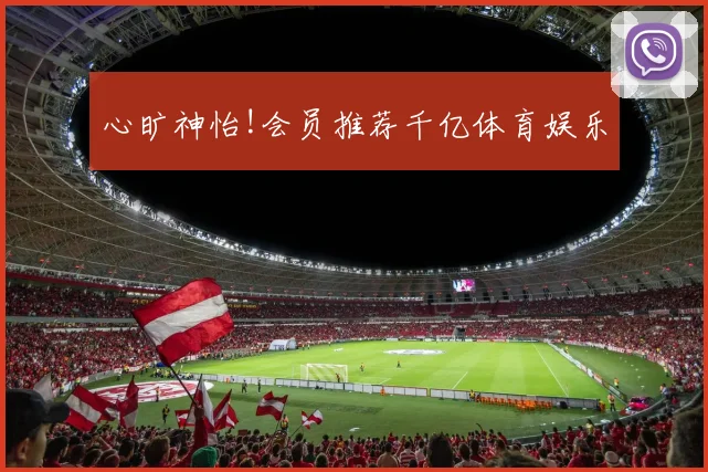 心旷神怡!会员推荐千亿体育娱乐
