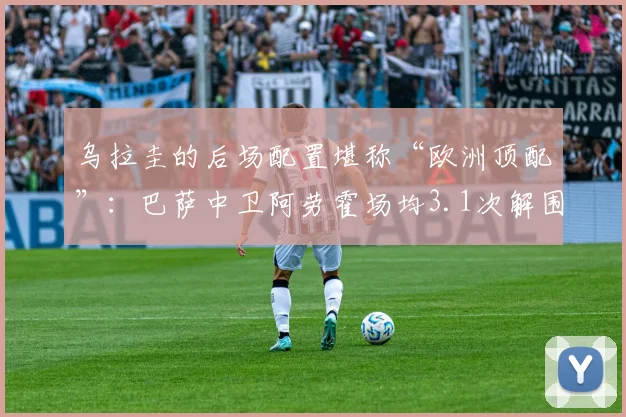 乌拉圭的后场配置堪称“欧洲顶配”：巴萨中卫阿劳霍场均3.1次解围领跑南美区