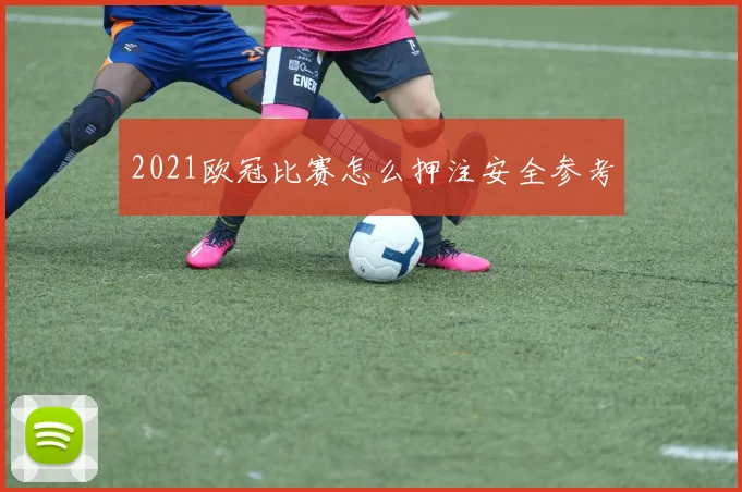 2021欧冠比赛怎么押注安全参考