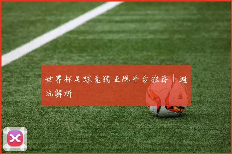 世界杯足球竞猜正规平台推荐｜避坑解析