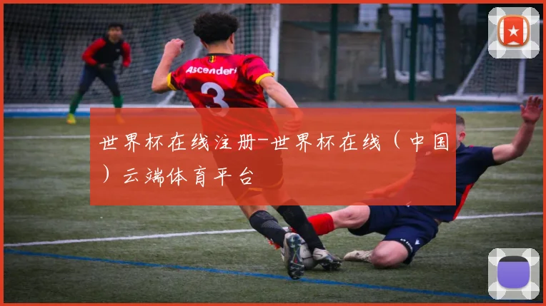 世界杯在线注册-世界杯在线（中国）云端体育平台
