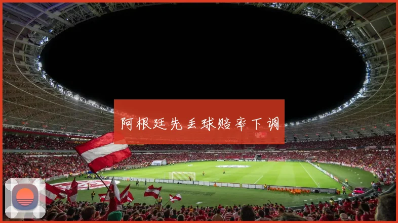 阿根廷先丢球赔率下调