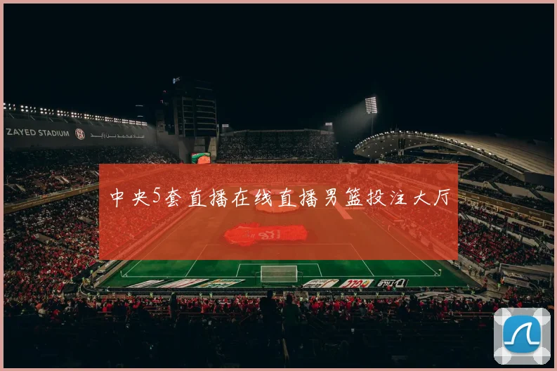 中央5套直播在线直播男篮投注大厅