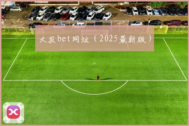大发bet网址（2025最新版）