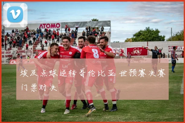 埃及点球逆转哥伦比亚 世预赛决赛门票对决