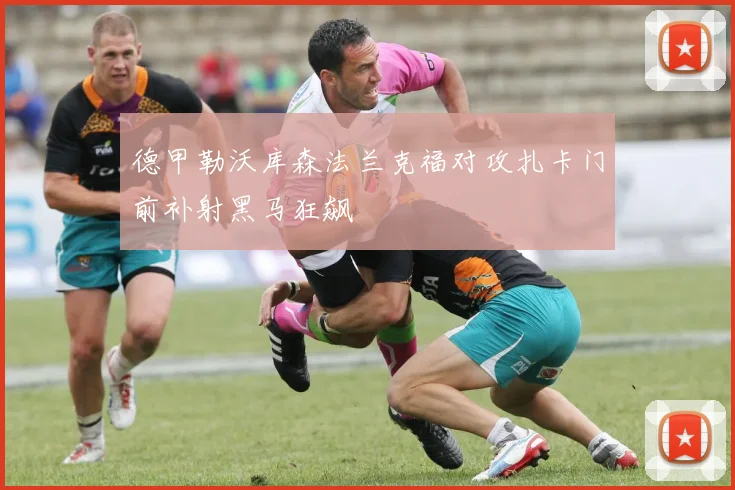 德甲勒沃库森法兰克福对攻扎卡门前补射黑马狂飙