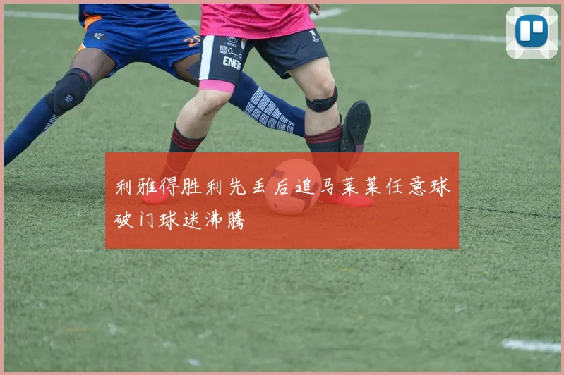 利雅得胜利先丢后追马莱莱任意球破门球迷沸腾