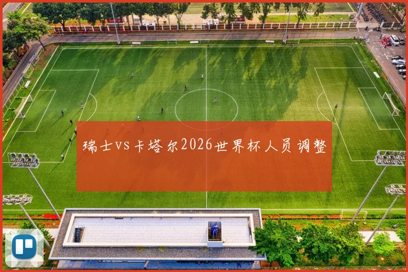 瑞士vs卡塔尔2026世界杯人员调整