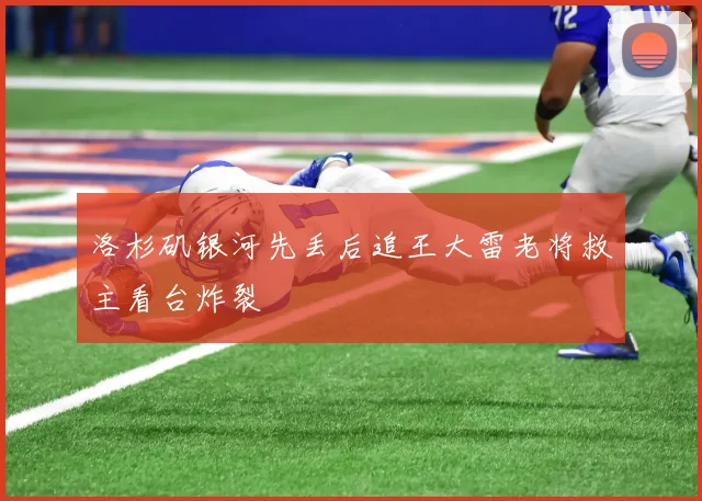 洛杉矶银河先丢后追王大雷老将救主看台炸裂