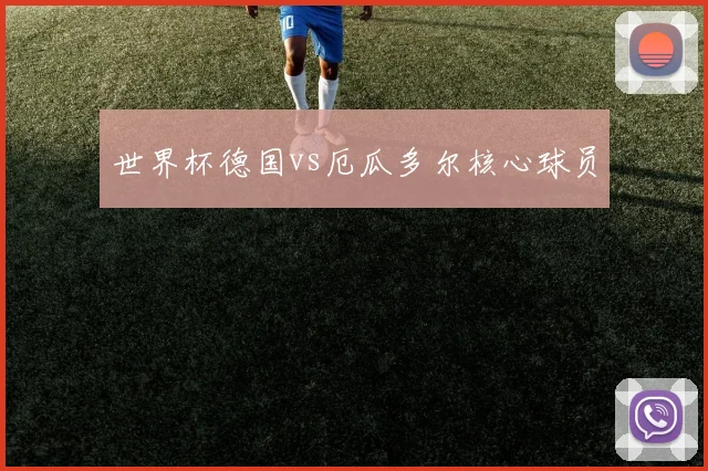 世界杯德国vs厄瓜多尔核心球员