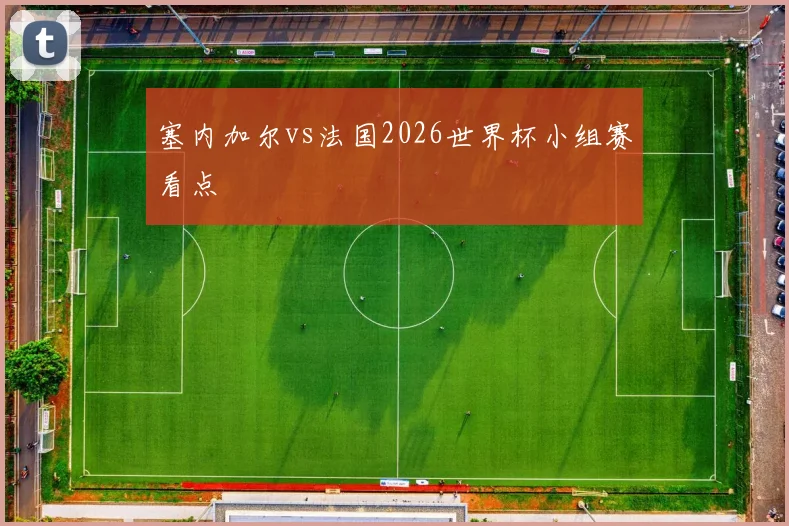 塞内加尔vs法国2026世界杯小组赛看点