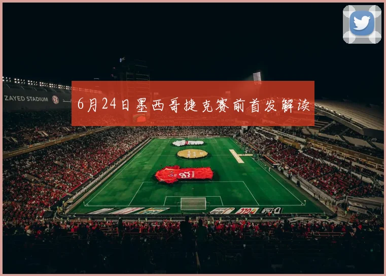 6月24日墨西哥捷克赛前首发解读